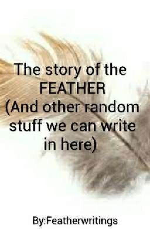 The story of the FEATHER (and other random stuff we can write in here)  by Featherwritings