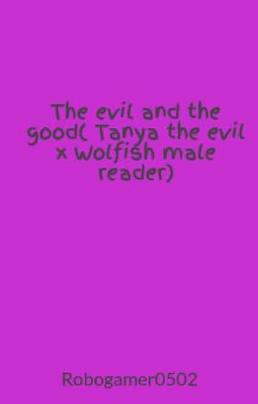 The evil and the good( Tanya the evil x Wolfish male reader) by Robogamer0502