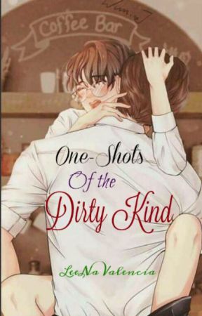 One-shots of the Dirty Kind by LeeNaValencia