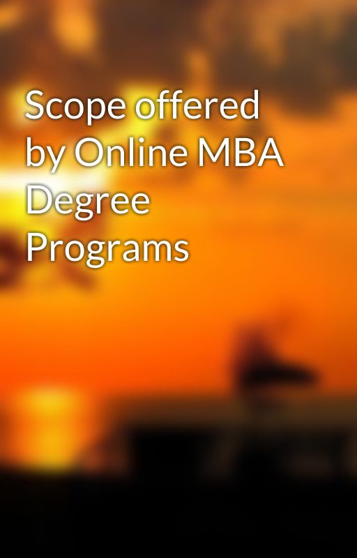 Scope offered by Online MBA Degree Programs by jamesgarrison321