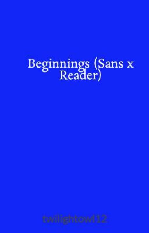 Beginnings (Sans x Reader) [DISCONTINUED] by twilightowl12