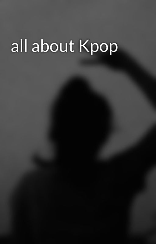 all about Kpop  by Girly_gray058