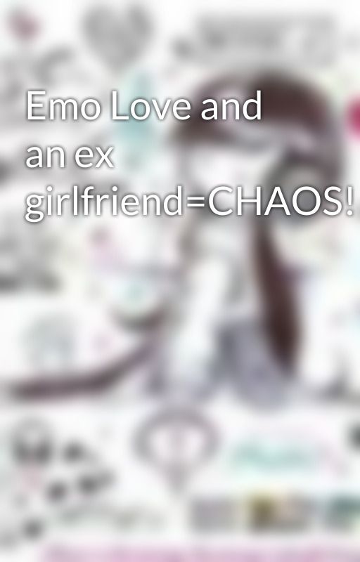 Emo Love and an ex girlfriend=CHAOS!!! by aly0986