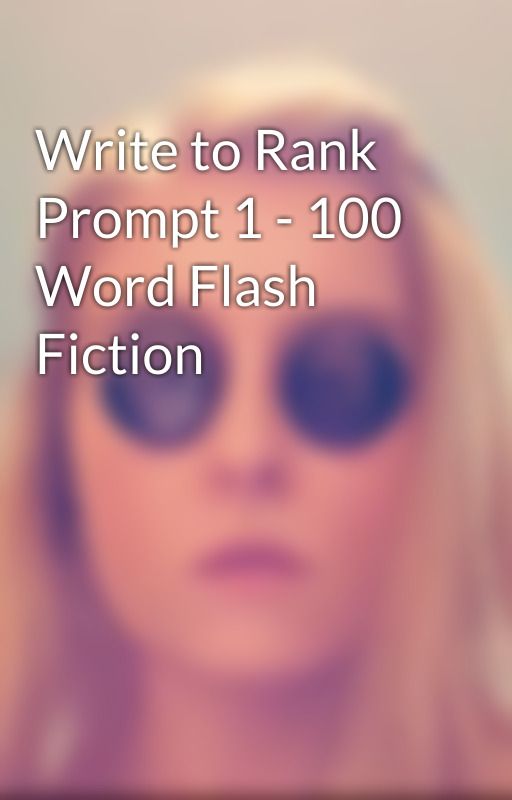 Write to Rank Prompt 1 - 100 Word Flash Fiction by Sammy_Ferg