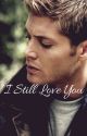 I Still Love You|| Dean Winchester x Reader by waywardrose13