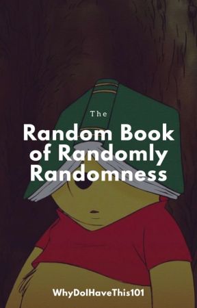 The Random Book of Randomly Randomness by WhyDoIHaveThis101