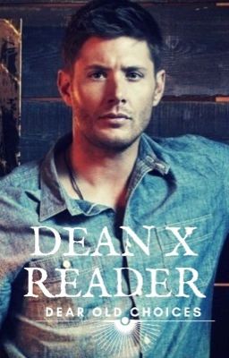 Dean X Reader: Dear Old Choices (DOC) (Might be Rewritten) cover