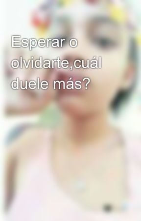 Esperar o olvidarte,cuál duele más? by michellee_soto