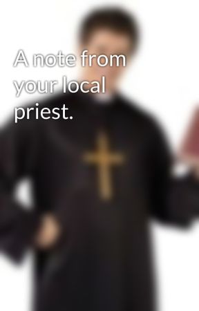 A note from your local priest.  by TheOfficialPriest