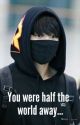 You Were Half The World Away by hurricanebangtan