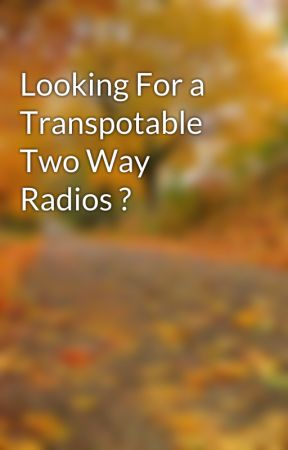 Looking For a Transpotable Two Way Radios ? by shalinin