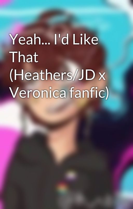 Yeah... I'd Like That (Heathers/JD x Veronica fanfic) by camerontheoddball