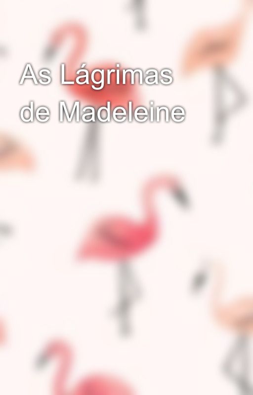 As Lágrimas de Madeleine by Anaastilho