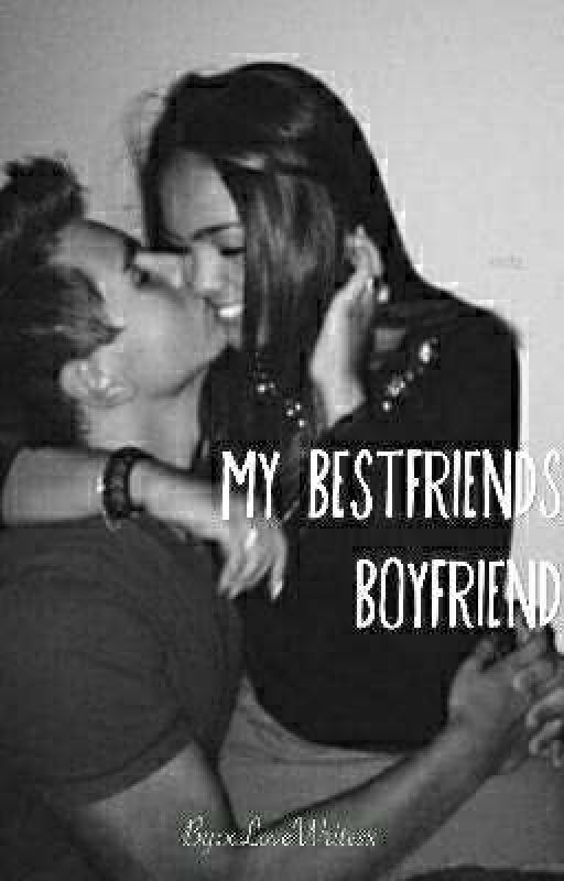 | My Bestfriends Boyfriend | by xLoveWritesx