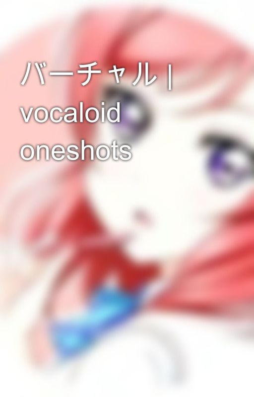 バーチャル | vocaloid oneshots by akarmatica