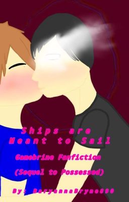 Ships are Meant to Sail: Gamebrine Fanfiction (sequel to Possessed) cover