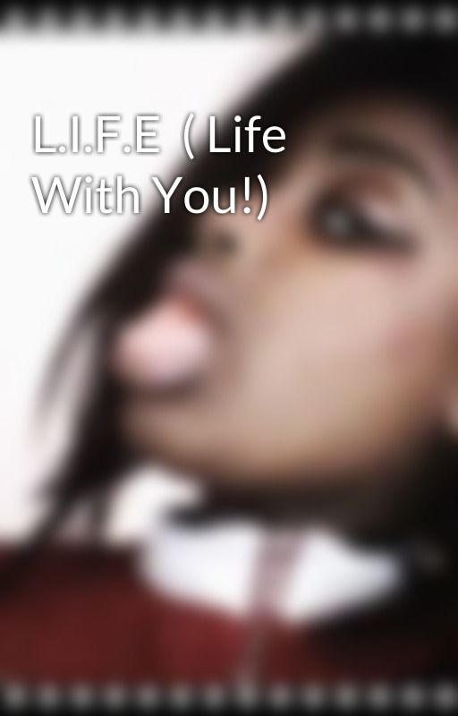 L.I.F.E  ( Life With You!) by Rap_punz3l