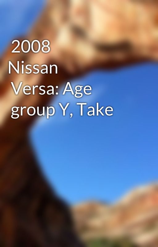 2008
 Nissan Versa: Age
 group Y, Take serious notice! by arrowfine5