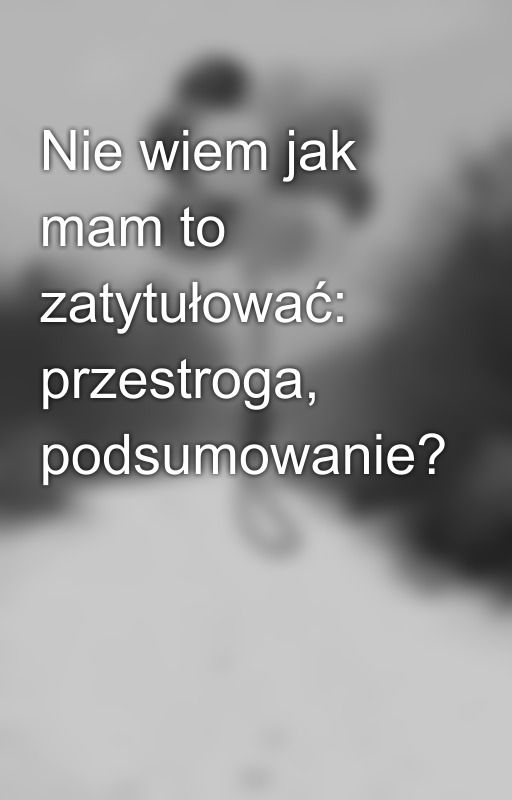 Nie wiem jak mam to zatytułować: przestroga, podsumowanie? by Martwa01