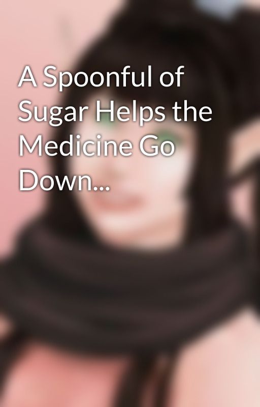 A Spoonful of Sugar Helps the Medicine Go Down... by TheSpookyKabuki