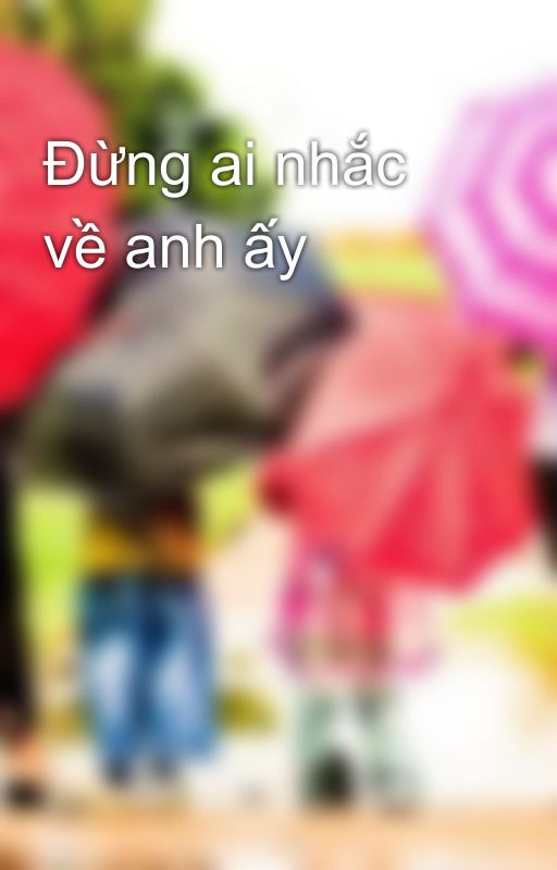 Đừng ai nhắc về anh ấy by user17062550