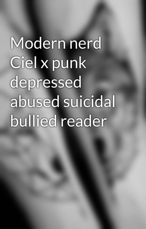 Modern nerd Ciel x punk depressed abused suicidal bullied reader by A1pha_wolf_cosplayer