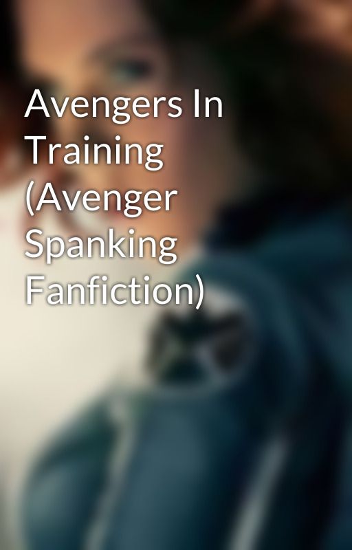 Avengers In Training (Avenger Spanking Fanfiction) by fluffbull123