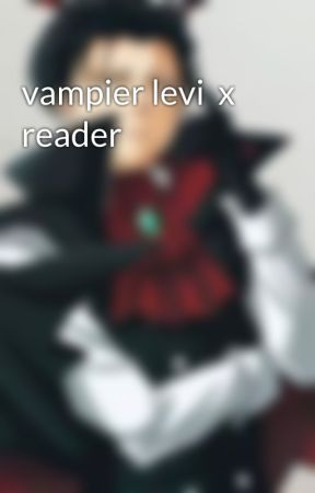 vampier levi  x reader by vampier777