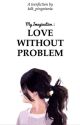 My Imagination : Love Without Problem  by kdk_pingetania