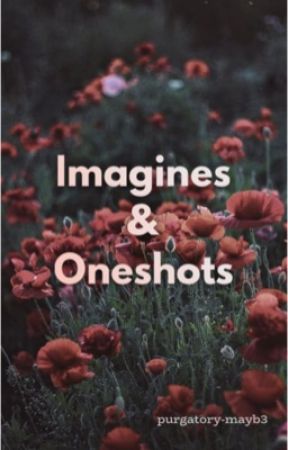 Imagines & Oneshots                                 |@purgatory-mayb3| by purgatory-mayb3