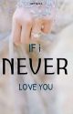 IF I NEVER LOVE YOU ✔ by arynlxa