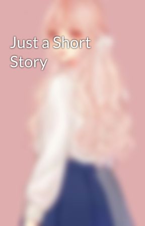 Just a Short Story by panda_girl054213