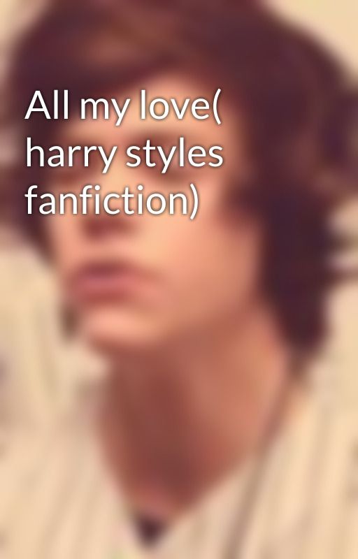 All my love( harry styles fanfiction) by EricaStylesCarrots