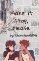 Make it stop, please  by Cherrybomb1356