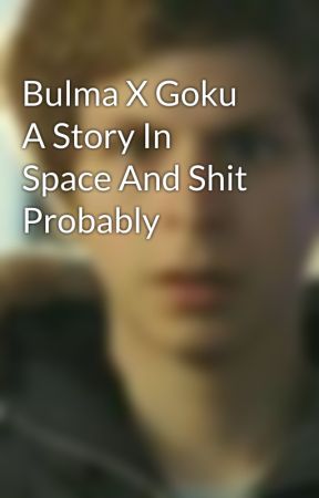 Bulma X Goku A Story In Space And Shit Probably by xX_Weeaboo_Xx