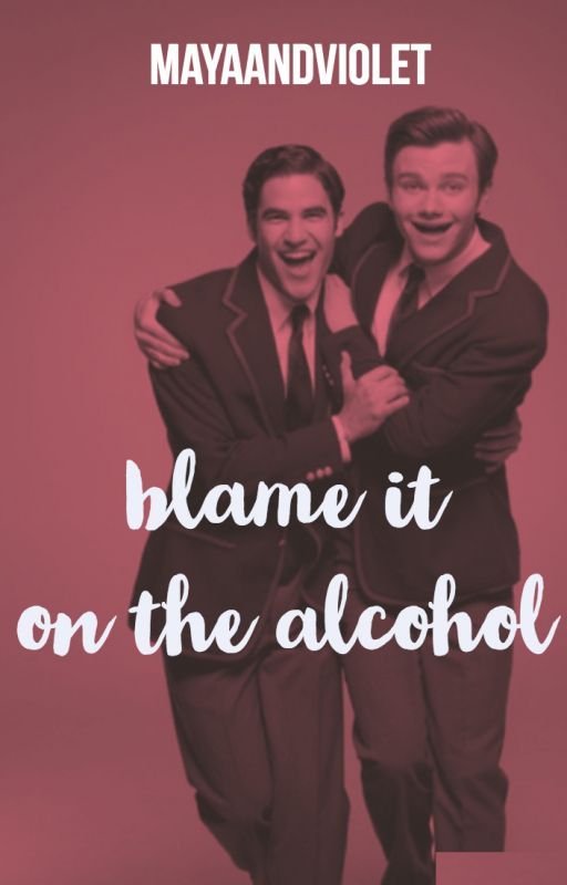 Blame It On The Alcohol ➳ klaine fanfic by mayaandviolet