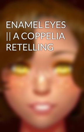 ENAMEL EYES  || A COPPELIA RETELLING by ChildofAndromeda