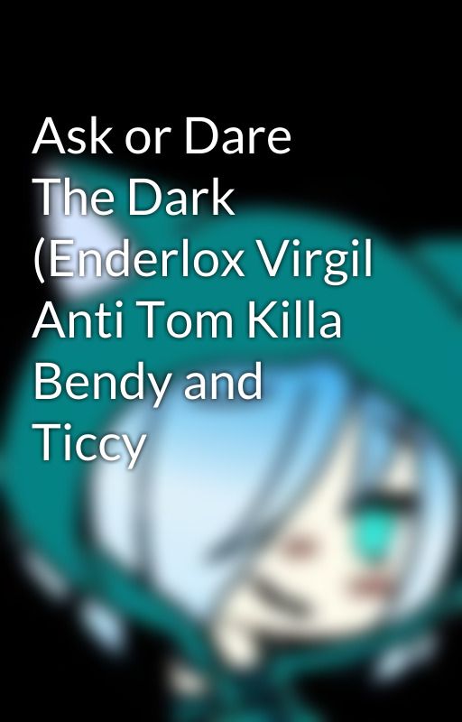 Ask or Dare The Dark (Enderlox Virgil Anti Tom Killa Bendy and Ticcy by ShadowGamerFox