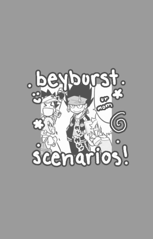 random beyburst scenarios by sookiiss