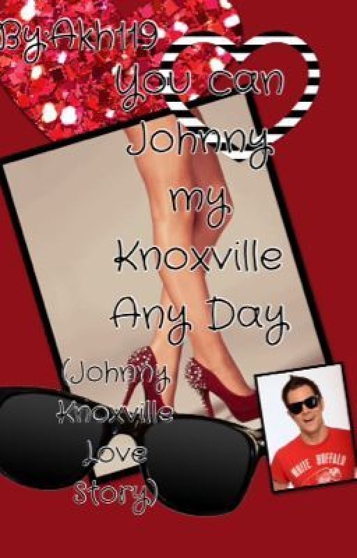 You can Johnny my Knoxville Anyday (Johnny Knoxville Love story) by akh119