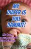 My Diaper Is Full, Dammit!: Life From the Perspective of Baby Johnson