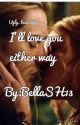 I'll love you either way (THIRD BOOK FOR UGLY!) (COMPLETED) by BellaWrites13