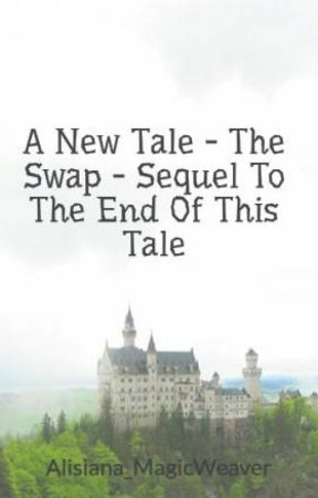 A New Tale - The Swap - Sequel To The End Of This Tale by Alisiana_MagicWeaver