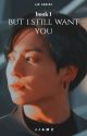 but i still want you; bk 1 || j.jk series ✓ by _jjamz_