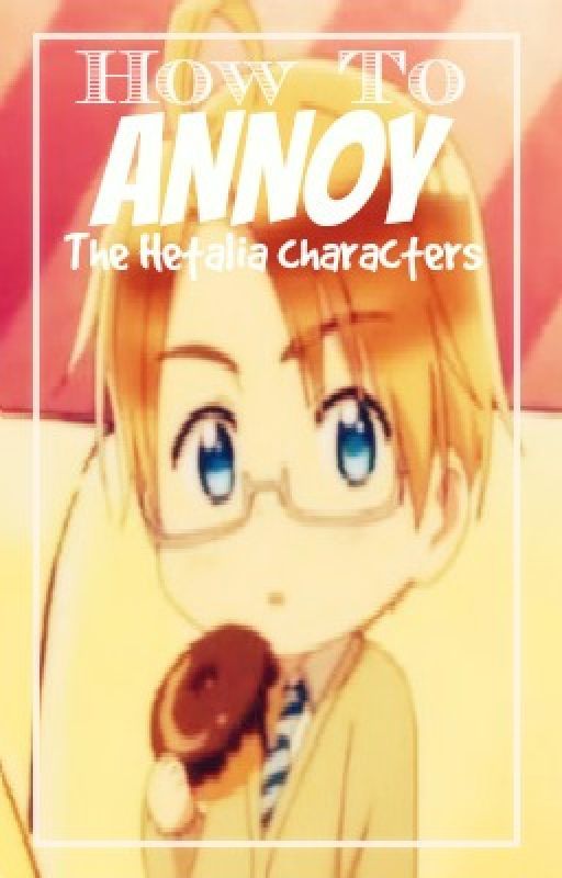 How To Annoy The Hetalia Characters! by mashmato