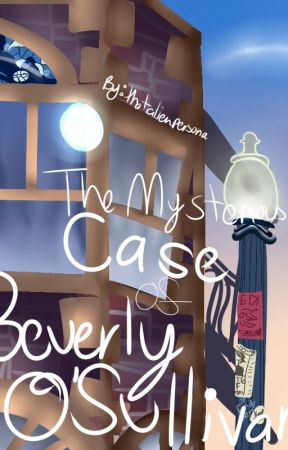 The Mysterious Case of Beverly O'Sullivan by thatalienpersona