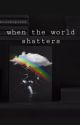 When the World Shatters by Zatreaderperson1