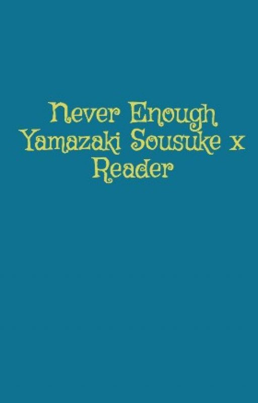 Never Enough Yamazaki Sousuke x Reader by NiChenelle19