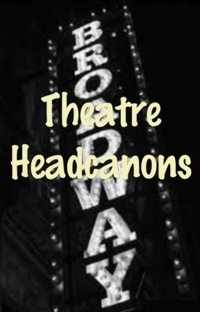 Theatre Headcanons by PippaLovesMusicals