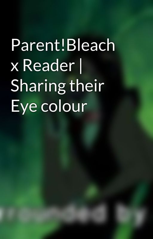 Parent!Bleach x Reader | Sharing their Eye colour by MistressDestruction